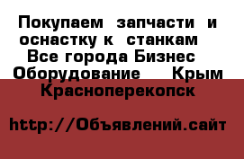 Покупаем  запчасти  и оснастку к  станкам. - Все города Бизнес » Оборудование   . Крым,Красноперекопск